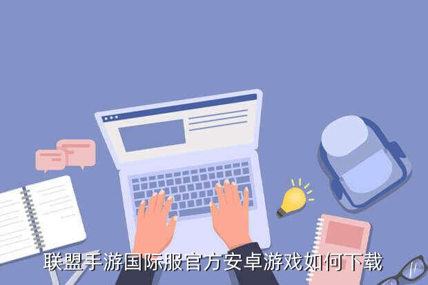 联盟手游国际服官方安卓游戏如何下载