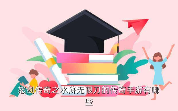 怒剑传奇之水浒无限刀的传奇手游有哪些