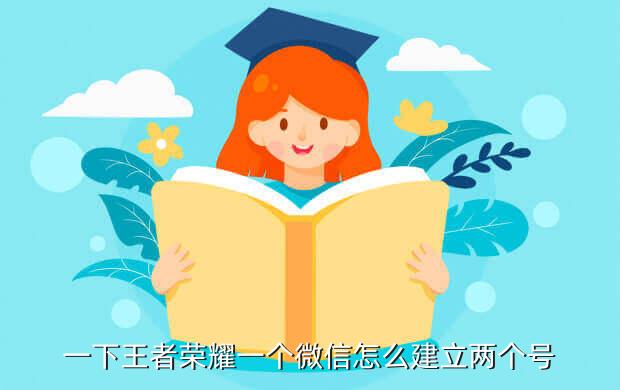 一下王者荣耀一个微信怎么建立两个号
