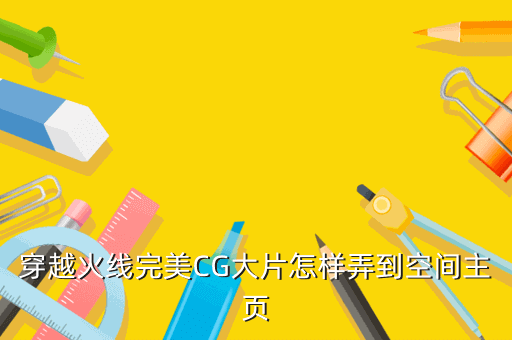 穿越火线完美CG大片怎样弄到空间主页