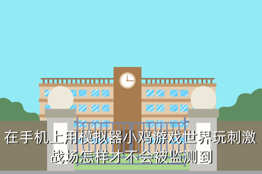 在手机上用模拟器小鸡游戏世界玩刺激战场怎样才不会被监测到