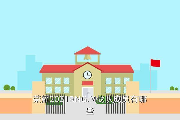荣耀2021RNG.M战队成员有哪些