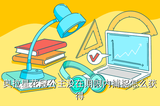 奥拉星花冠公主没在期限内捕捉怎么获得