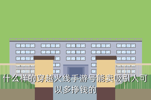 什么样的穿越火线手游号能卖吸引人可以多挣钱的