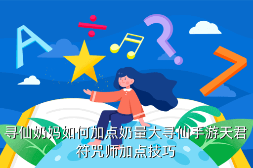 寻仙奶妈如何加点奶量大寻仙手游天君符咒师加点技巧