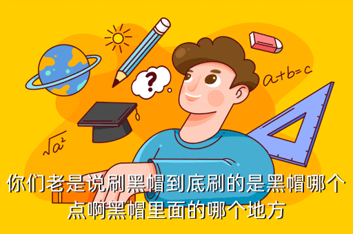 你们老是说刷黑帽到底刷的是黑帽哪个点啊黑帽里面的哪个地方