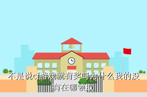 不是说cf游戏就有奖吗为什么我的没有在哪领取