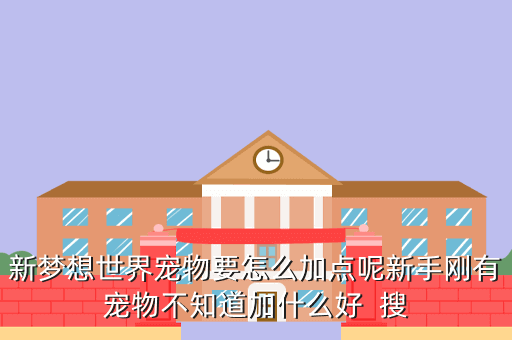新梦想世界宠物要怎么加点呢新手刚有宠物不知道加什么好  搜