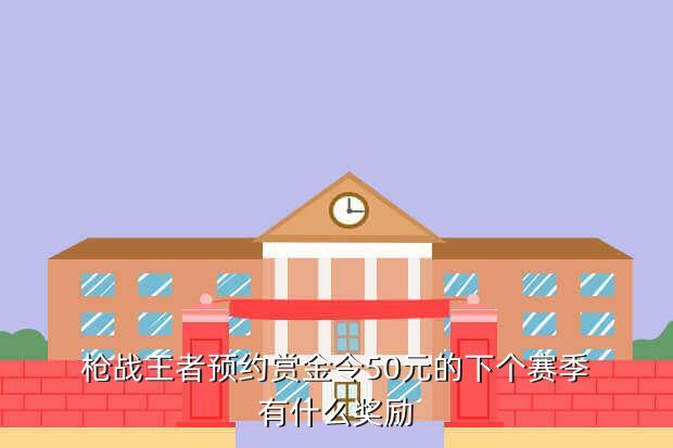 枪战王者预约赏金令50元的下个赛季有什么奖励