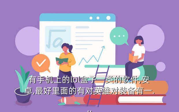 有手机上的lol盒子一类的软件,安卓,最好里面的有对英雄对装备有一...