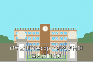 cf手游cop哪里抽，cf手游里黄金cop35怎么获得啊请大声们告知