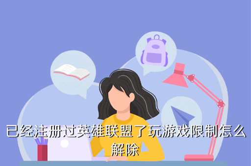 已经注册过英雄联盟了玩游戏限制怎么解除