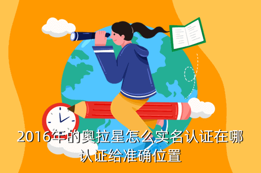 2016年的奥拉星怎么实名认证在哪认证给准确位置
