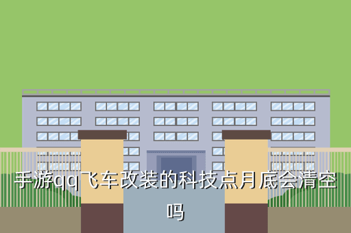 手游qq飞车改装的科技点月底会清空吗