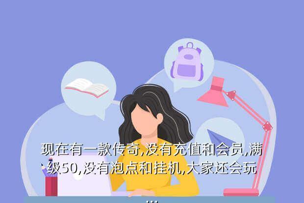 现在有一款传奇,没有充值和会员,满级50,没有泡点和挂机,大家还会玩...