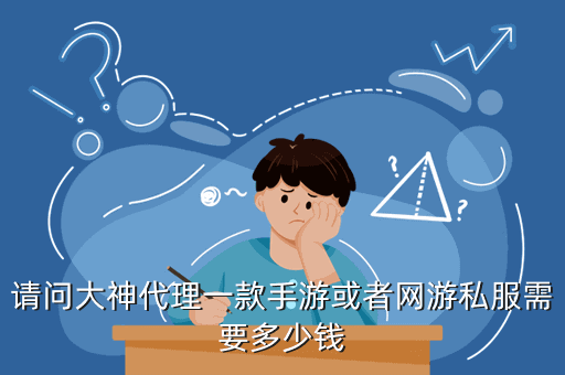 请问大神代理一款手游或者网游私服需要多少钱