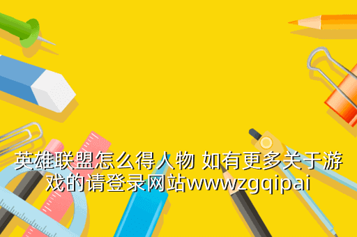 英雄联盟怎么得人物 如有更多关于游戏的请登录网站wwwzgqipainet