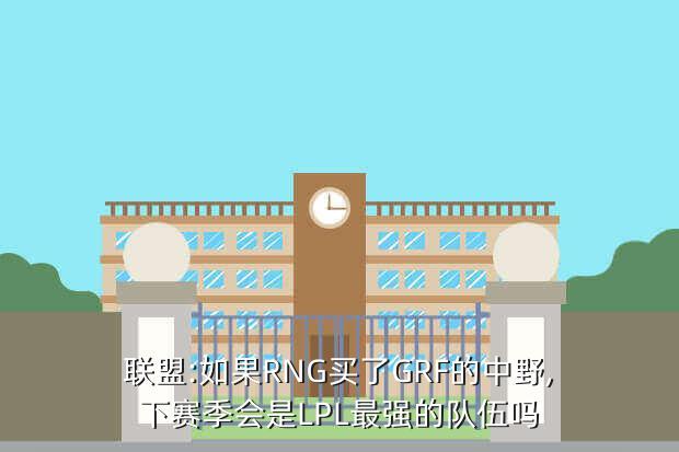 联盟:如果RNG买了GRF的中野,下赛季会是LPL最强的队伍吗
