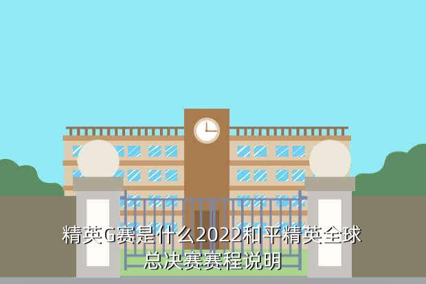 精英G赛是什么2022和平精英全球总决赛赛程说明
