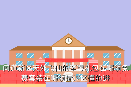 问道新区天外飞仙的至尊礼包在哪领免费套装在哪领请过区懂的进