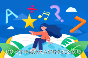 手游qq飞车针尖在哪里领取，QQ飞车手游永久A车针尖怎么获取