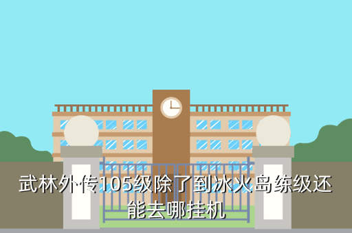 武林外传105级除了到冰火岛练级还能去哪挂机
