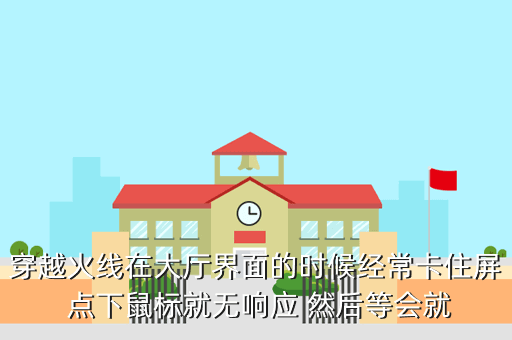穿越火线在大厅界面的时候经常卡住屏 点下鼠标就无响应 然后等会就