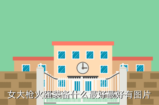女大枪火强装备什么最好最好有图片