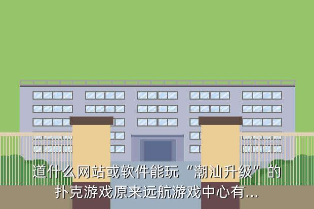 道什么网站或软件能玩“潮汕升级”的扑克游戏原来远航游戏中心有...