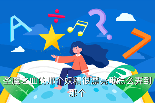 圣魔之血的那个妖精很漂亮哦怎么弄到那个