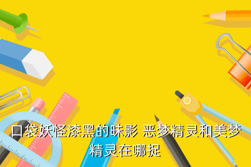 口袋妖怪漆黑的昧影 恶梦精灵和美梦精灵在哪捉