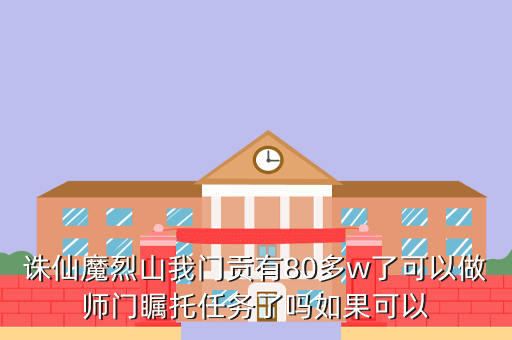 诛仙魔烈山我门贡有80多w了可以做师门瞩托任务了吗如果可以
