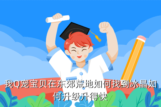 我Q宠宝贝在东郊荒地如何找到冰晶如何升级升得快