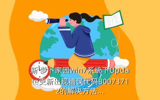 新 萝卜家园win7系统下Update更新出现错误代码80073712的解决方法...