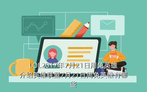 LOL2017年7月21日周免英雄介绍英雄联盟7月21日周免英雄有哪些