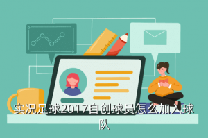 实况手游怎么卡进球队，实况足球2017自创球员怎么加入球队