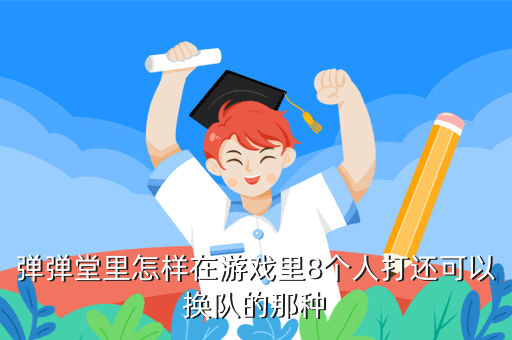 弹弹堂里怎样在游戏里8个人打还可以换队的那种