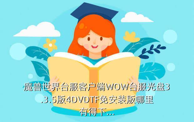 魔兽世界台服客户端WOW台服光盘3.3.5版4DVDTF免安装版哪里有得下...