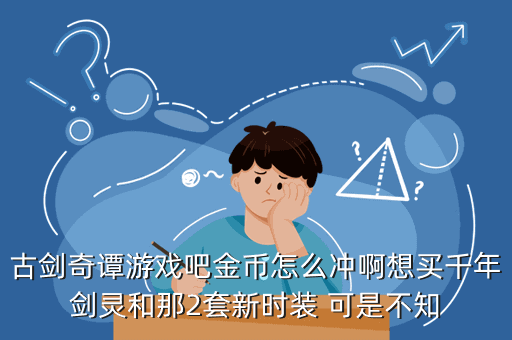 古剑奇谭游戏吧金币怎么冲啊想买千年剑灵和那2套新时装 可是不知