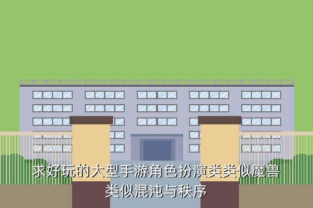 求好玩的大型手游角色扮演类类似魔兽类似混沌与秩序