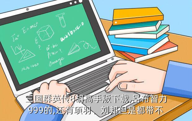 三国群英传8胡高手版下载,吕布智力999的,还有项羽、刘邦但是都带不
