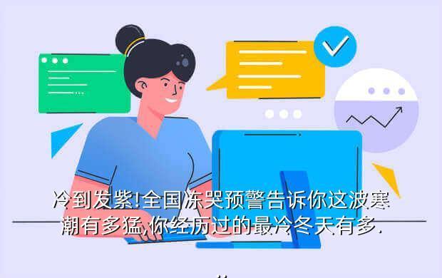 冷到发紫!全国冻哭预警告诉你这波寒潮有多猛,你经历过的最冷冬天有多...