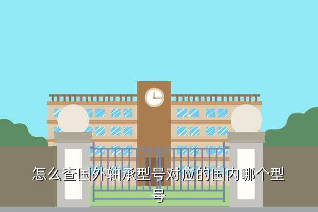 怎么查国外轴承型号对应的国内哪个型号