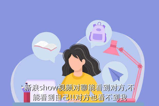 新浪show视频对聊能看到对方,不能看到自己!!对方也看不到我