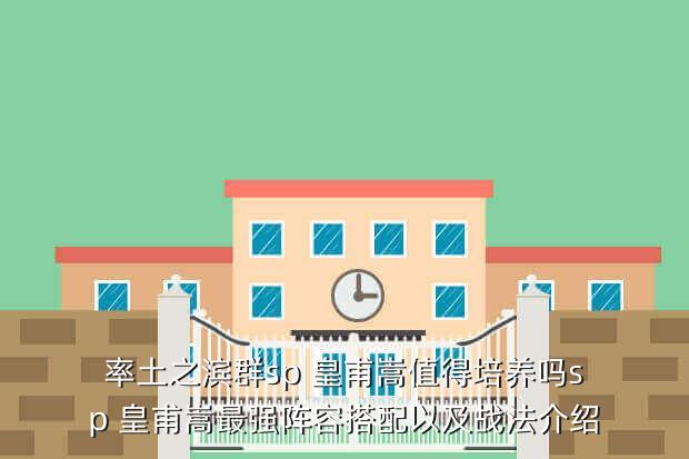 率土之滨群sp 皇甫嵩值得培养吗sp 皇甫嵩最强阵容搭配以及战法介绍