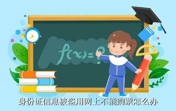 身份证信息被盗用网上不能购票怎么办