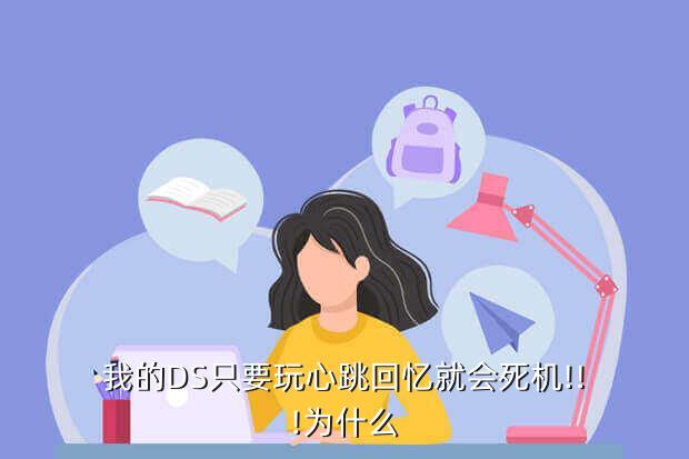 我的DS只要玩心跳回忆就会死机!!!为什么