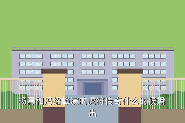 杨幂和冯绍峰演的虎符传奇什么时候播出