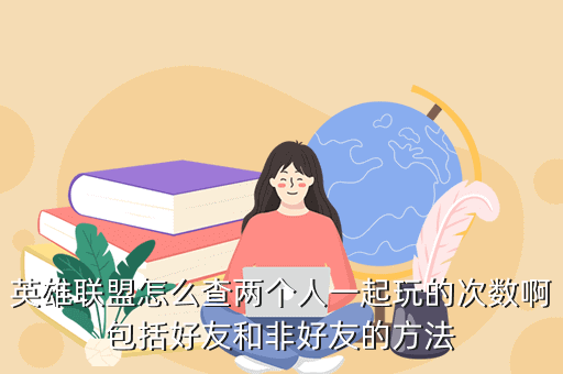 英雄联盟怎么查两个人一起玩的次数啊包括好友和非好友的方法