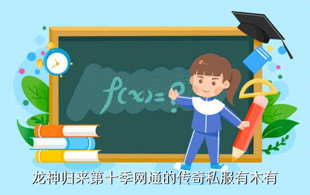 龙神归来第十季网通的传奇私服有木有